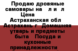 Продаю дровяные самовары на 5 л и 7л. › Цена ­ 4 000 - Астраханская обл., Астрахань г. Домашняя утварь и предметы быта » Посуда и кухонные принадлежности   . Астраханская обл.,Астрахань г.